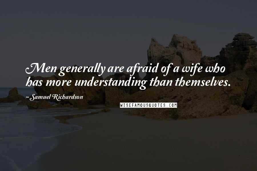 Samuel Richardson Quotes: Men generally are afraid of a wife who has more understanding than themselves.