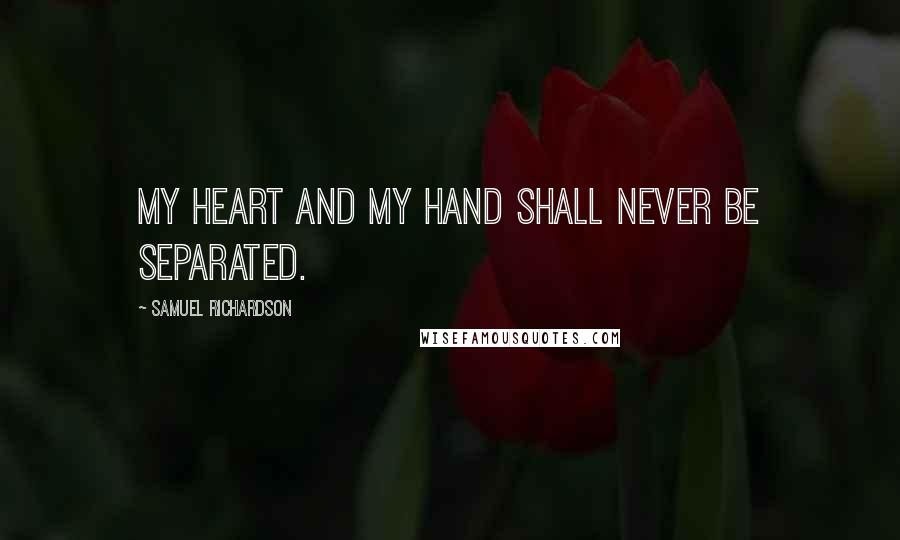 Samuel Richardson Quotes: My heart and my hand shall never be separated.