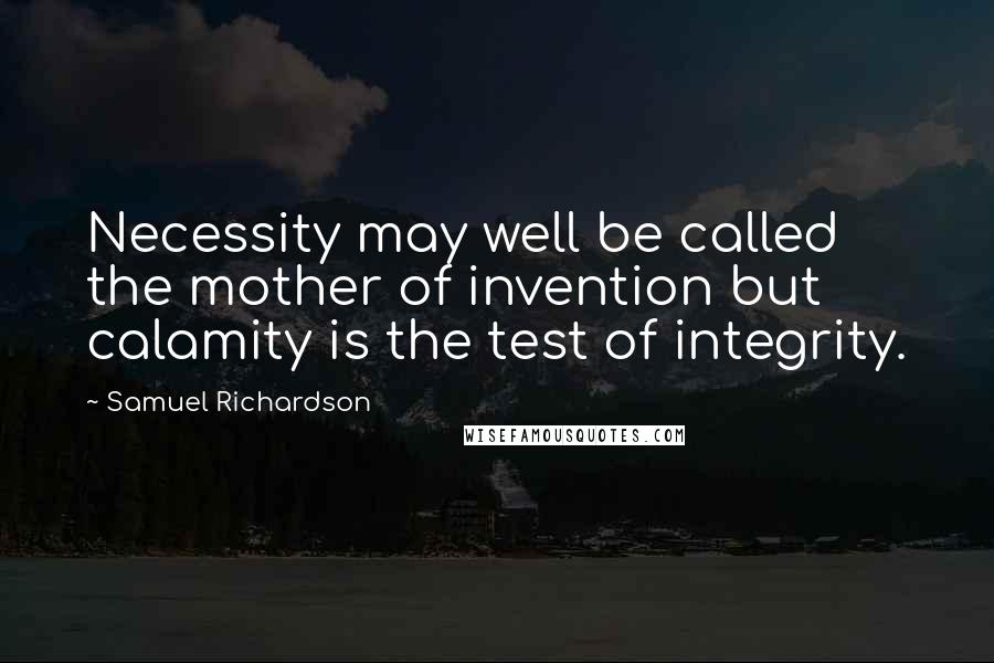 Samuel Richardson Quotes: Necessity may well be called the mother of invention but calamity is the test of integrity.