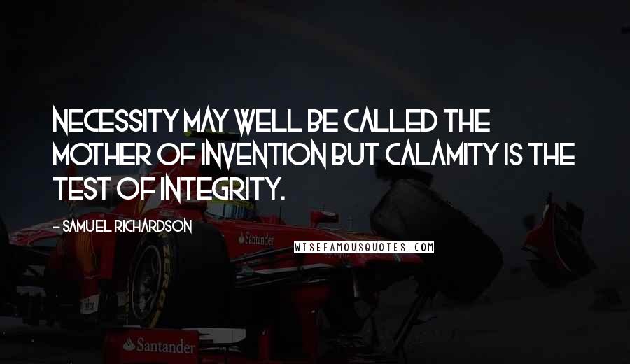 Samuel Richardson Quotes: Necessity may well be called the mother of invention but calamity is the test of integrity.