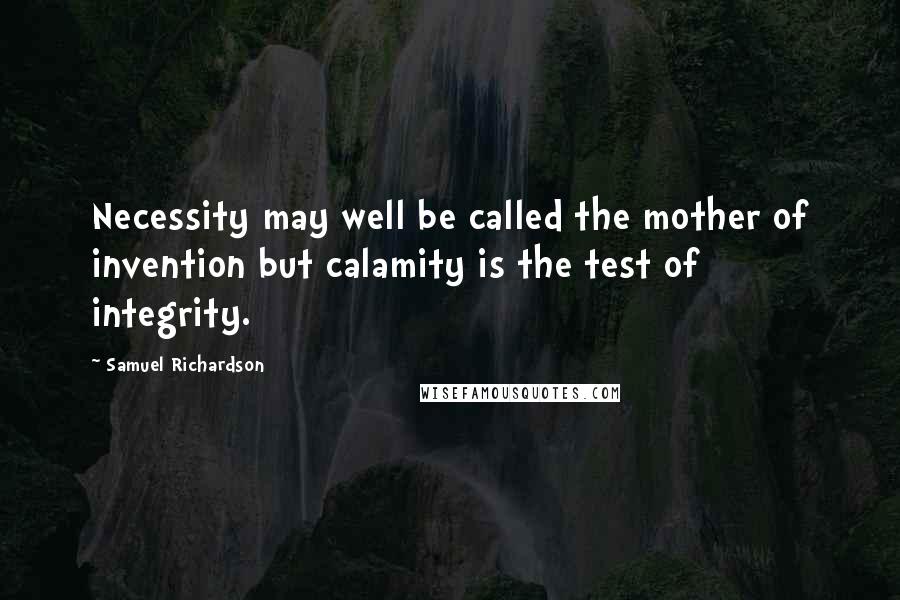 Samuel Richardson Quotes: Necessity may well be called the mother of invention but calamity is the test of integrity.