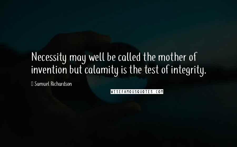 Samuel Richardson Quotes: Necessity may well be called the mother of invention but calamity is the test of integrity.