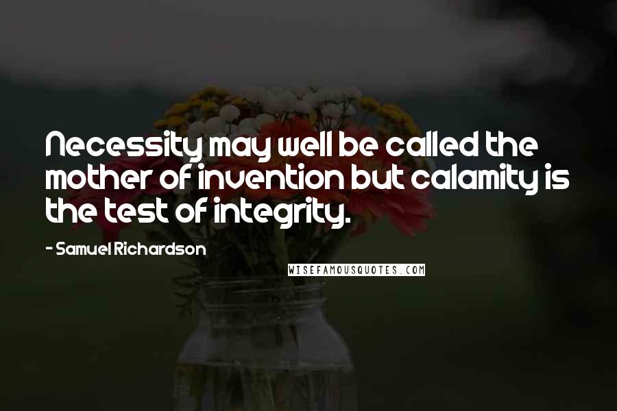 Samuel Richardson Quotes: Necessity may well be called the mother of invention but calamity is the test of integrity.