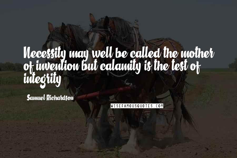 Samuel Richardson Quotes: Necessity may well be called the mother of invention but calamity is the test of integrity.