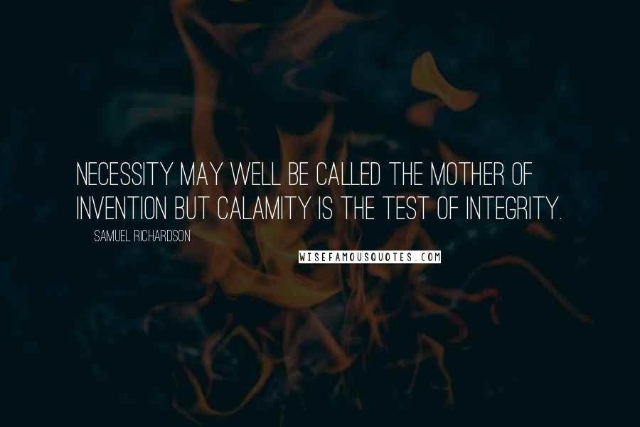 Samuel Richardson Quotes: Necessity may well be called the mother of invention but calamity is the test of integrity.