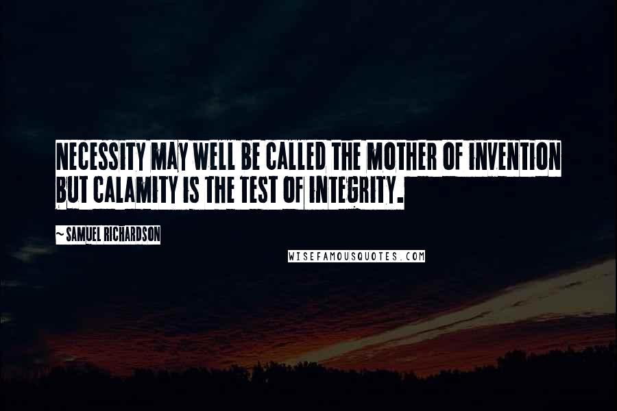 Samuel Richardson Quotes: Necessity may well be called the mother of invention but calamity is the test of integrity.