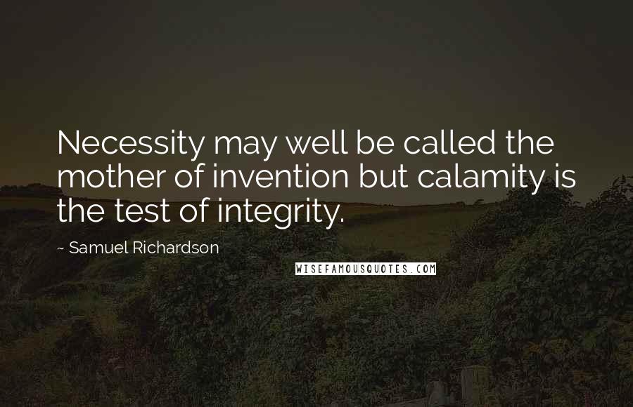 Samuel Richardson Quotes: Necessity may well be called the mother of invention but calamity is the test of integrity.