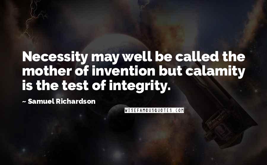 Samuel Richardson Quotes: Necessity may well be called the mother of invention but calamity is the test of integrity.