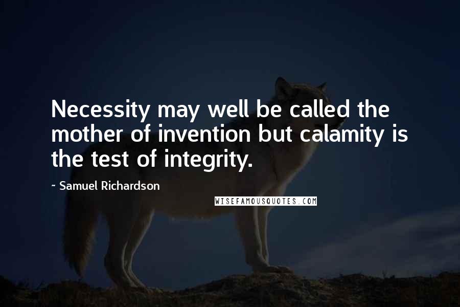 Samuel Richardson Quotes: Necessity may well be called the mother of invention but calamity is the test of integrity.