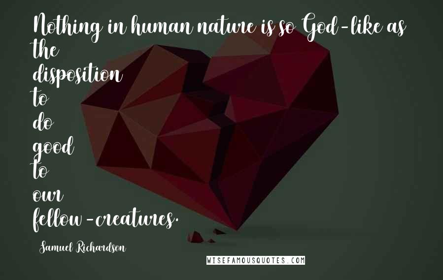 Samuel Richardson Quotes: Nothing in human nature is so God-like as the disposition to do good to our fellow-creatures.