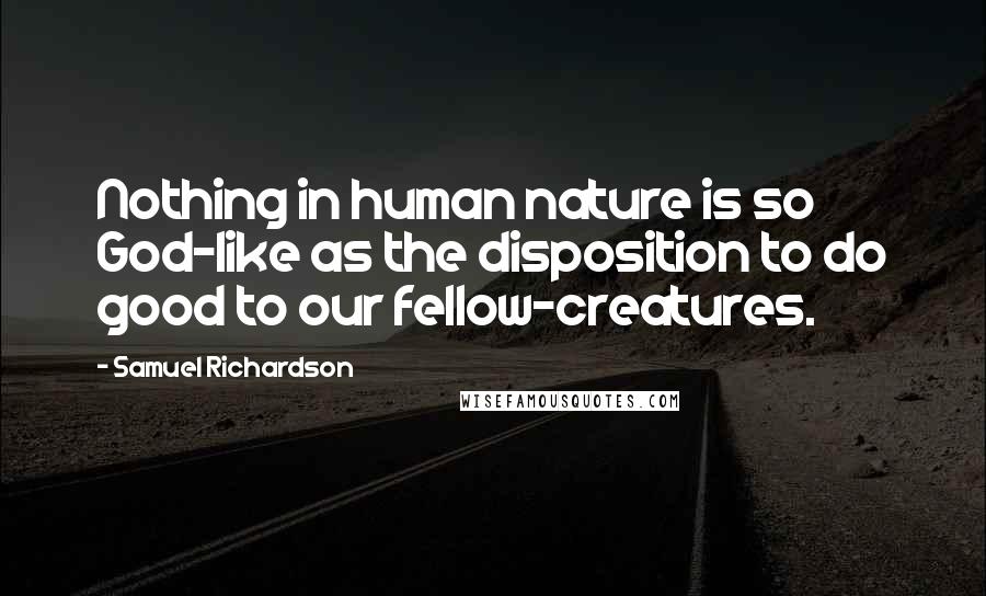 Samuel Richardson Quotes: Nothing in human nature is so God-like as the disposition to do good to our fellow-creatures.