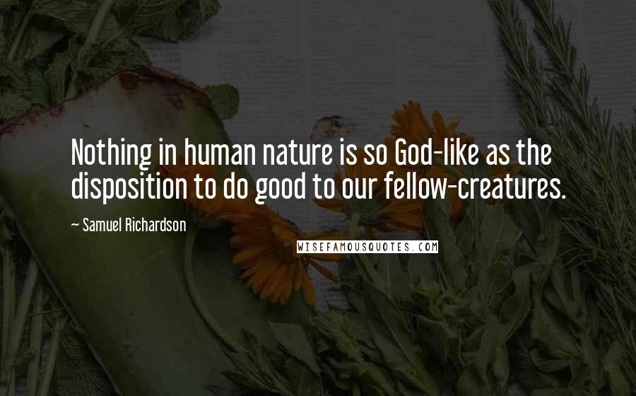 Samuel Richardson Quotes: Nothing in human nature is so God-like as the disposition to do good to our fellow-creatures.