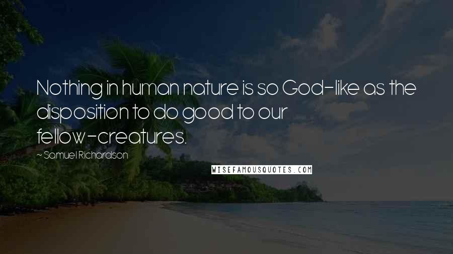 Samuel Richardson Quotes: Nothing in human nature is so God-like as the disposition to do good to our fellow-creatures.