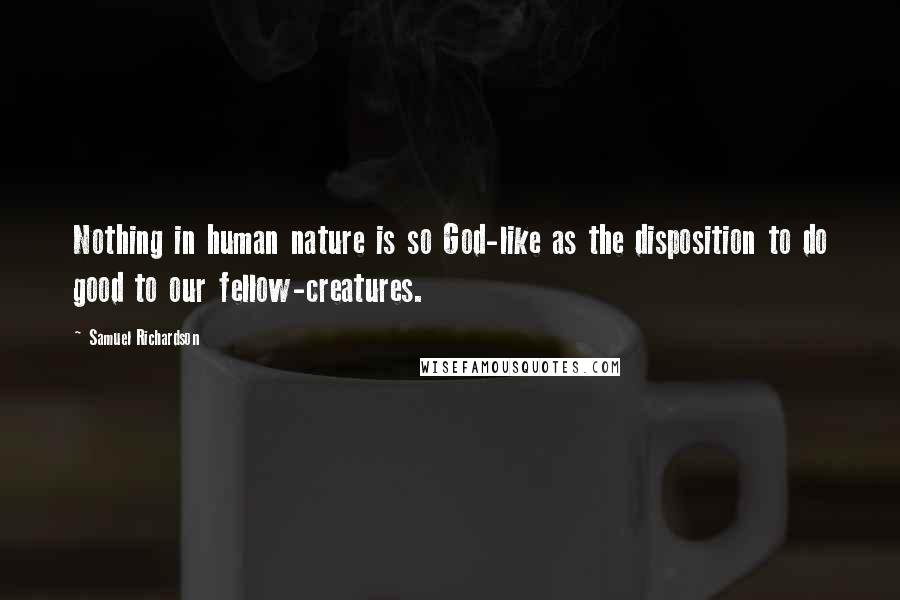 Samuel Richardson Quotes: Nothing in human nature is so God-like as the disposition to do good to our fellow-creatures.