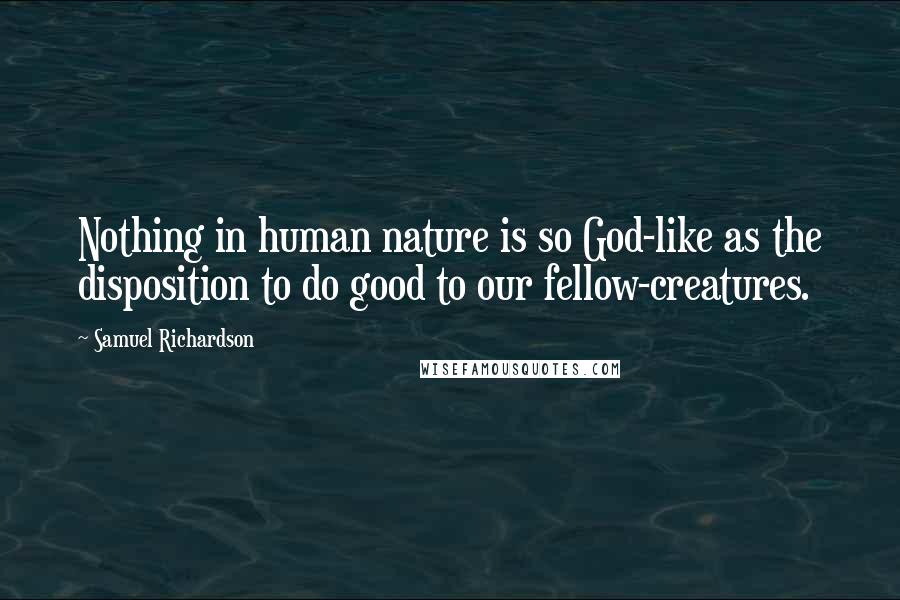 Samuel Richardson Quotes: Nothing in human nature is so God-like as the disposition to do good to our fellow-creatures.