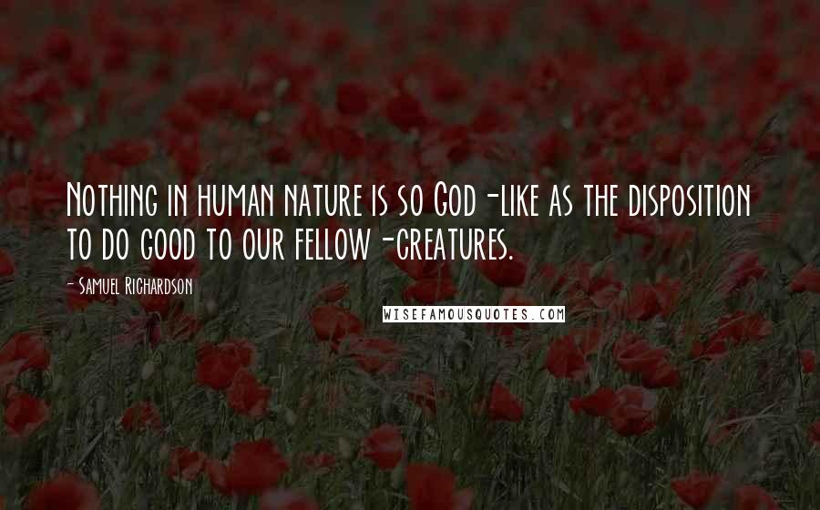 Samuel Richardson Quotes: Nothing in human nature is so God-like as the disposition to do good to our fellow-creatures.