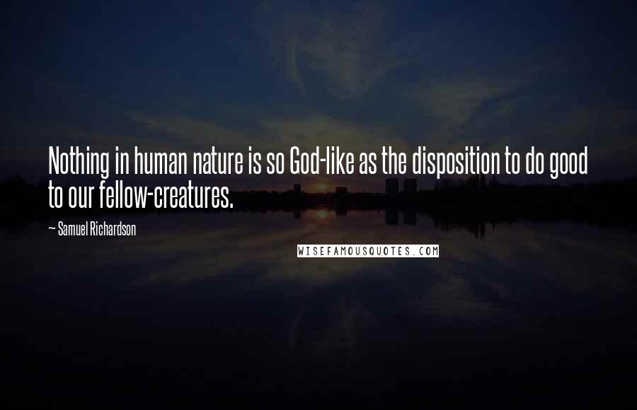 Samuel Richardson Quotes: Nothing in human nature is so God-like as the disposition to do good to our fellow-creatures.