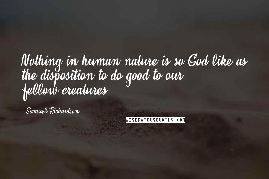 Samuel Richardson Quotes: Nothing in human nature is so God-like as the disposition to do good to our fellow-creatures.