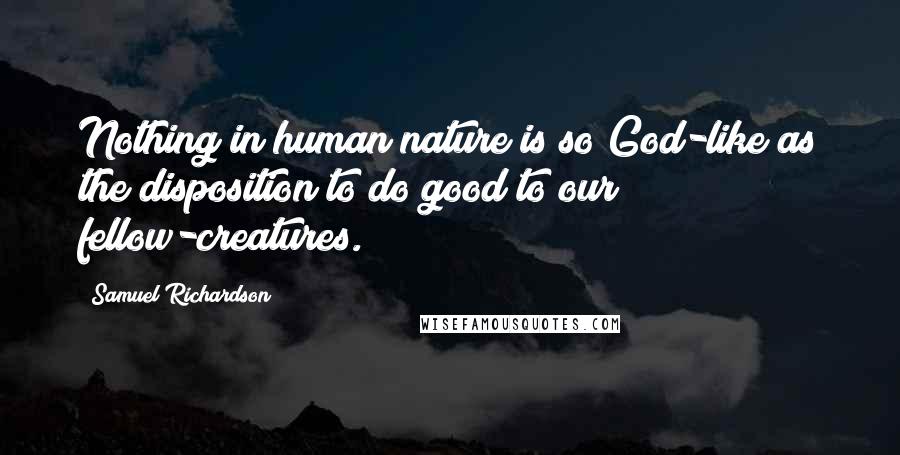 Samuel Richardson Quotes: Nothing in human nature is so God-like as the disposition to do good to our fellow-creatures.