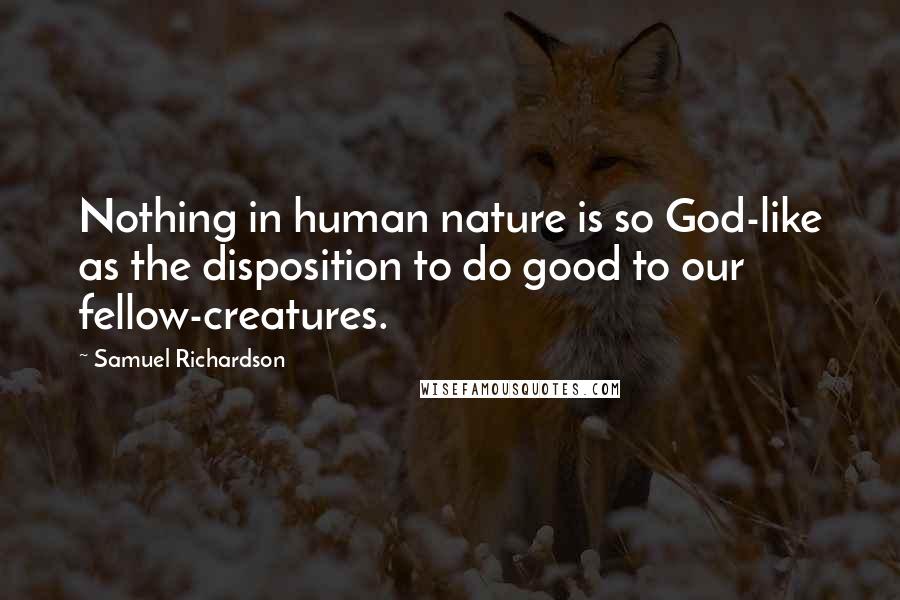 Samuel Richardson Quotes: Nothing in human nature is so God-like as the disposition to do good to our fellow-creatures.