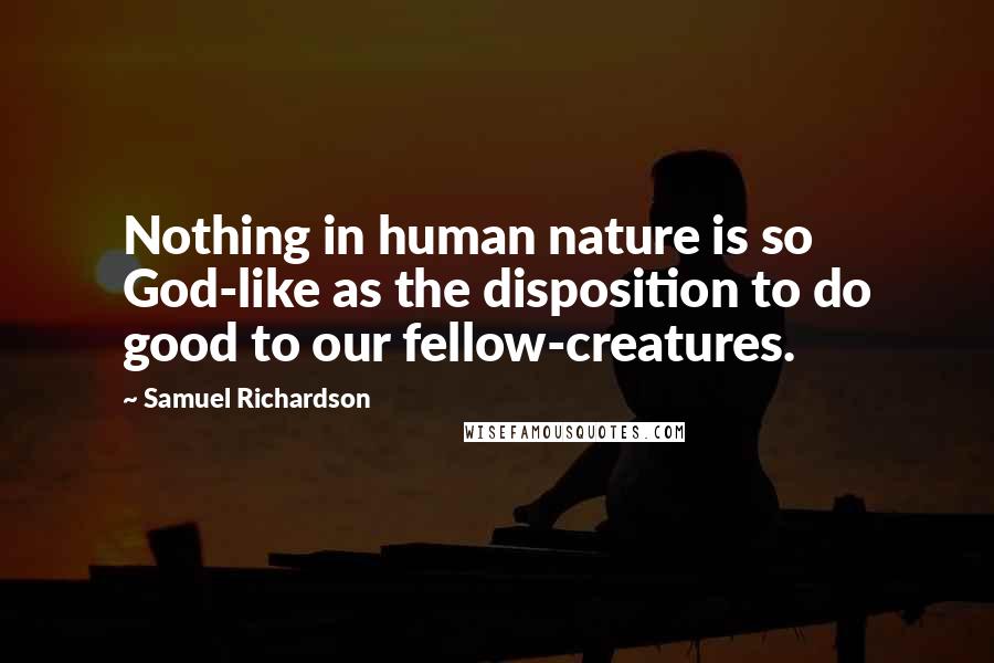 Samuel Richardson Quotes: Nothing in human nature is so God-like as the disposition to do good to our fellow-creatures.