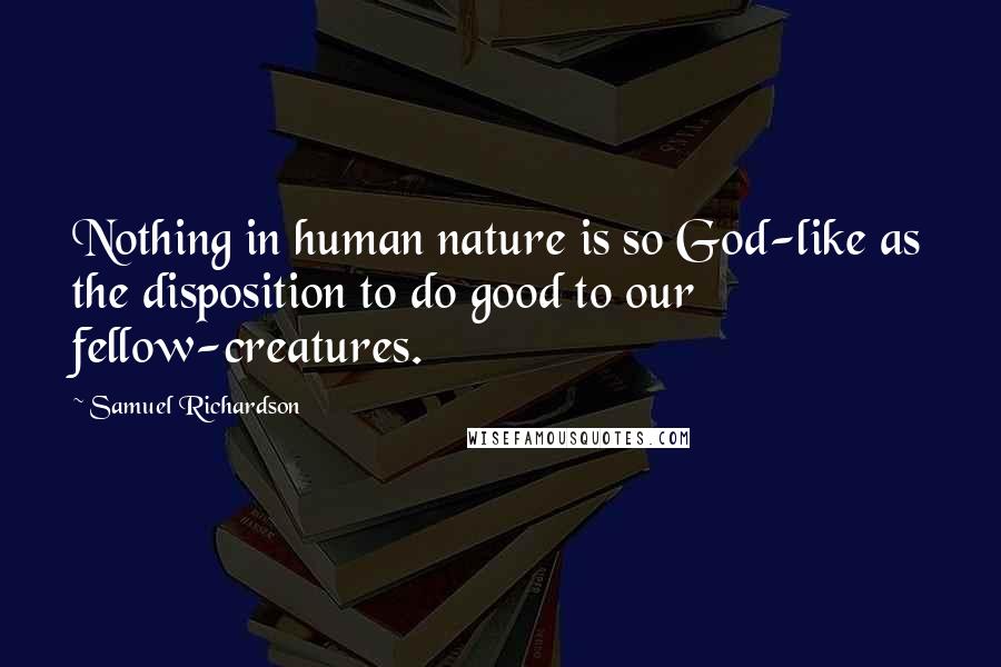 Samuel Richardson Quotes: Nothing in human nature is so God-like as the disposition to do good to our fellow-creatures.