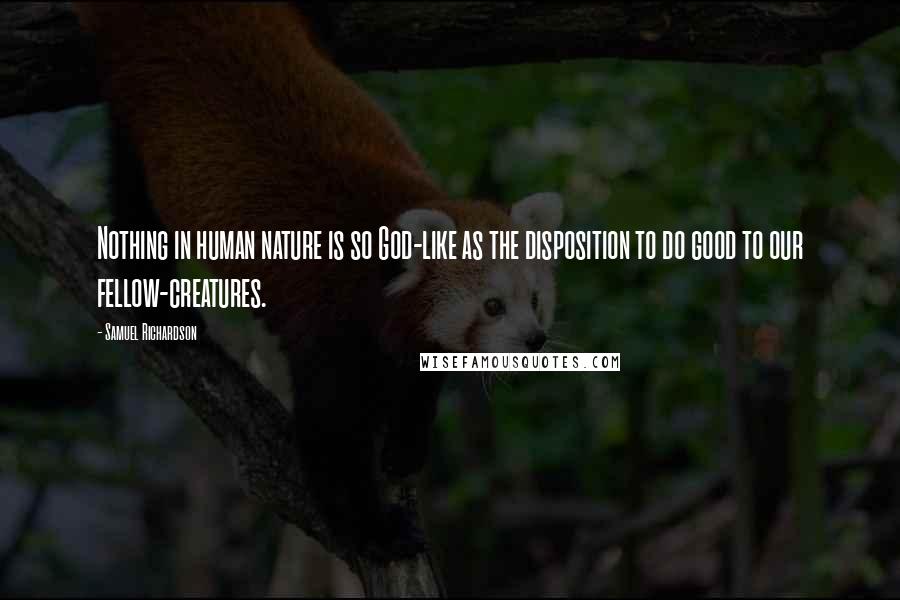 Samuel Richardson Quotes: Nothing in human nature is so God-like as the disposition to do good to our fellow-creatures.