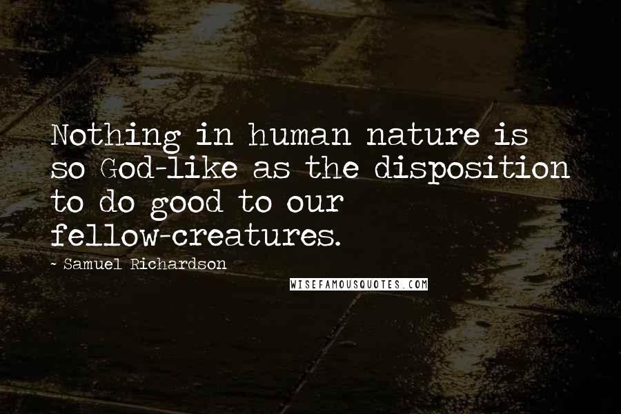 Samuel Richardson Quotes: Nothing in human nature is so God-like as the disposition to do good to our fellow-creatures.