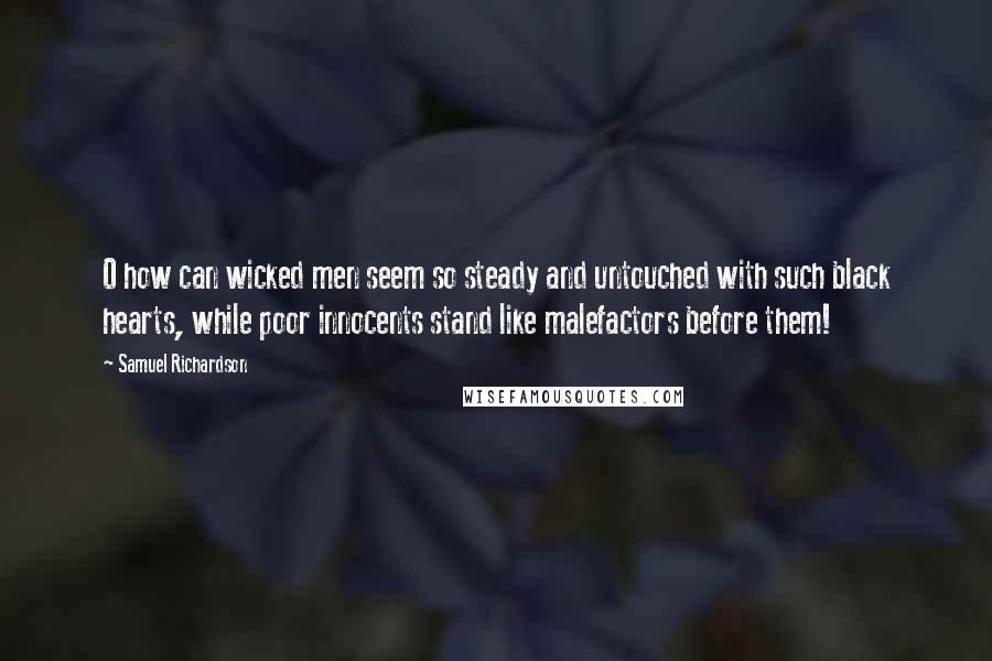 Samuel Richardson Quotes: O how can wicked men seem so steady and untouched with such black hearts, while poor innocents stand like malefactors before them!