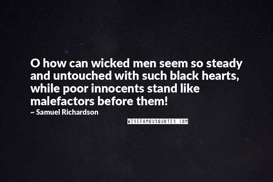 Samuel Richardson Quotes: O how can wicked men seem so steady and untouched with such black hearts, while poor innocents stand like malefactors before them!