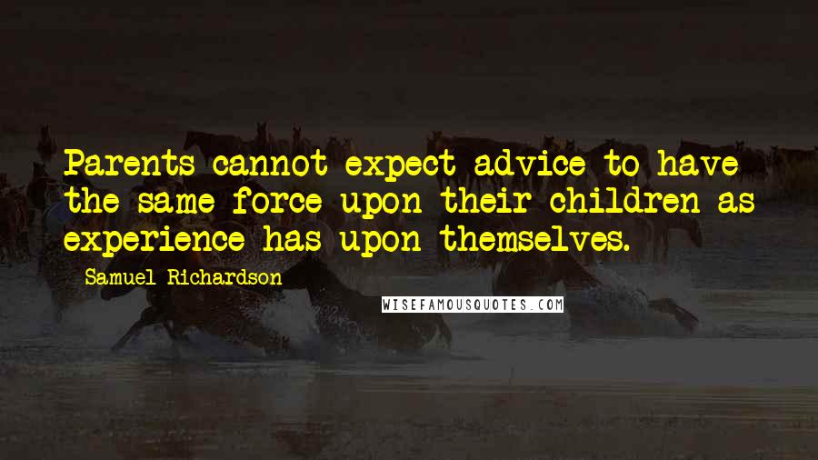 Samuel Richardson Quotes: Parents cannot expect advice to have the same force upon their children as experience has upon themselves.