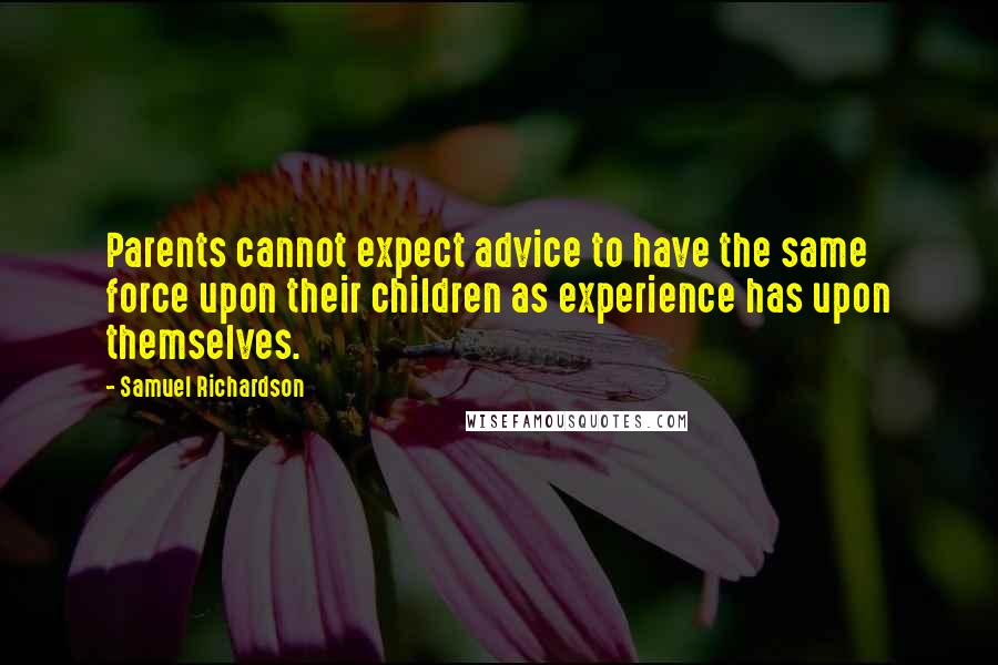 Samuel Richardson Quotes: Parents cannot expect advice to have the same force upon their children as experience has upon themselves.