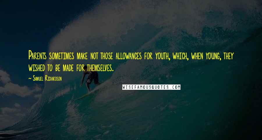 Samuel Richardson Quotes: Parents sometimes make not those allowances for youth, which, when young, they wished to be made for themselves.