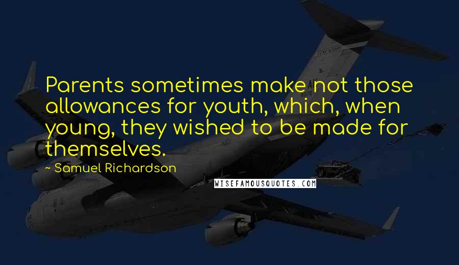 Samuel Richardson Quotes: Parents sometimes make not those allowances for youth, which, when young, they wished to be made for themselves.