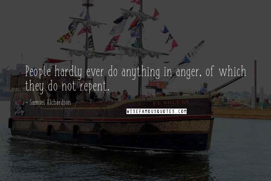 Samuel Richardson Quotes: People hardly ever do anything in anger, of which they do not repent.