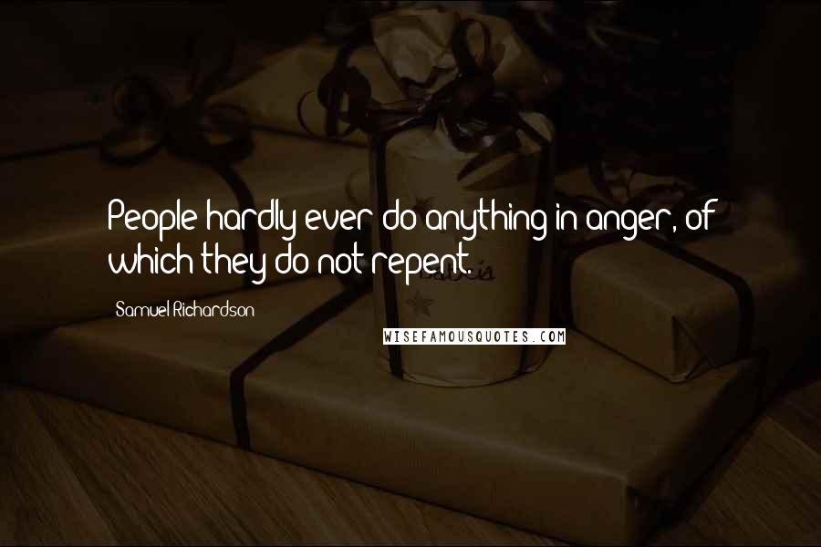 Samuel Richardson Quotes: People hardly ever do anything in anger, of which they do not repent.