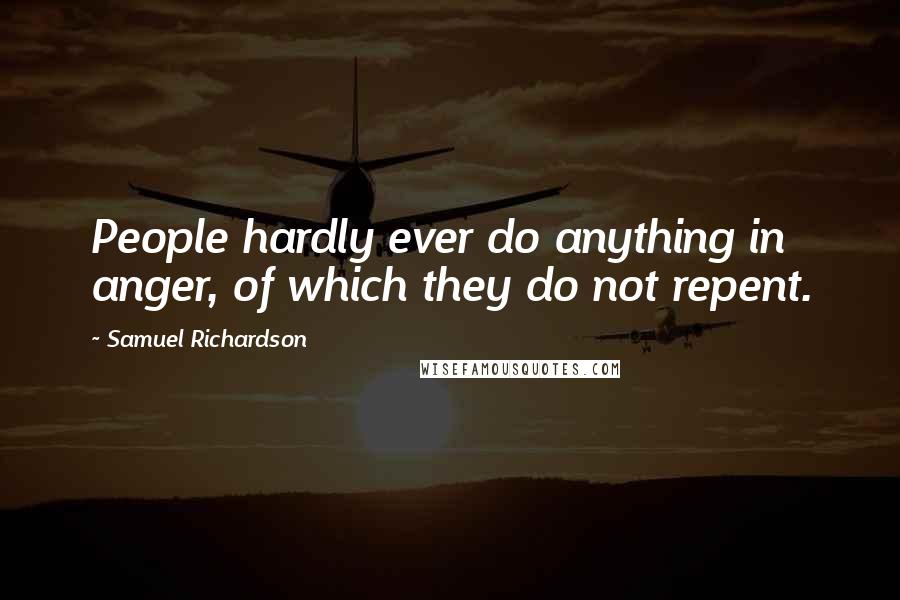 Samuel Richardson Quotes: People hardly ever do anything in anger, of which they do not repent.