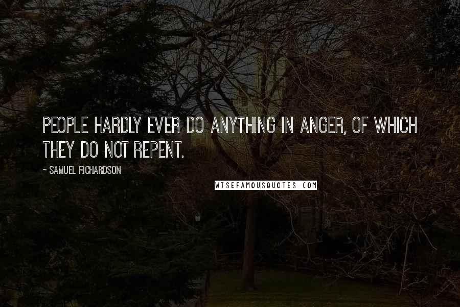 Samuel Richardson Quotes: People hardly ever do anything in anger, of which they do not repent.