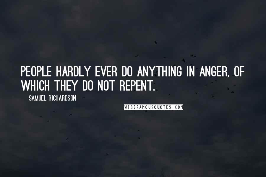 Samuel Richardson Quotes: People hardly ever do anything in anger, of which they do not repent.