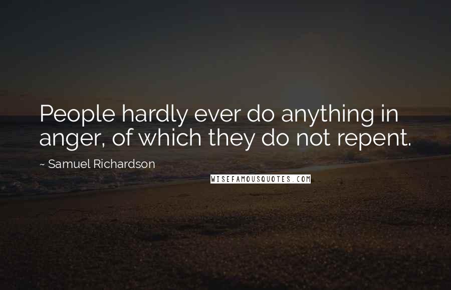 Samuel Richardson Quotes: People hardly ever do anything in anger, of which they do not repent.