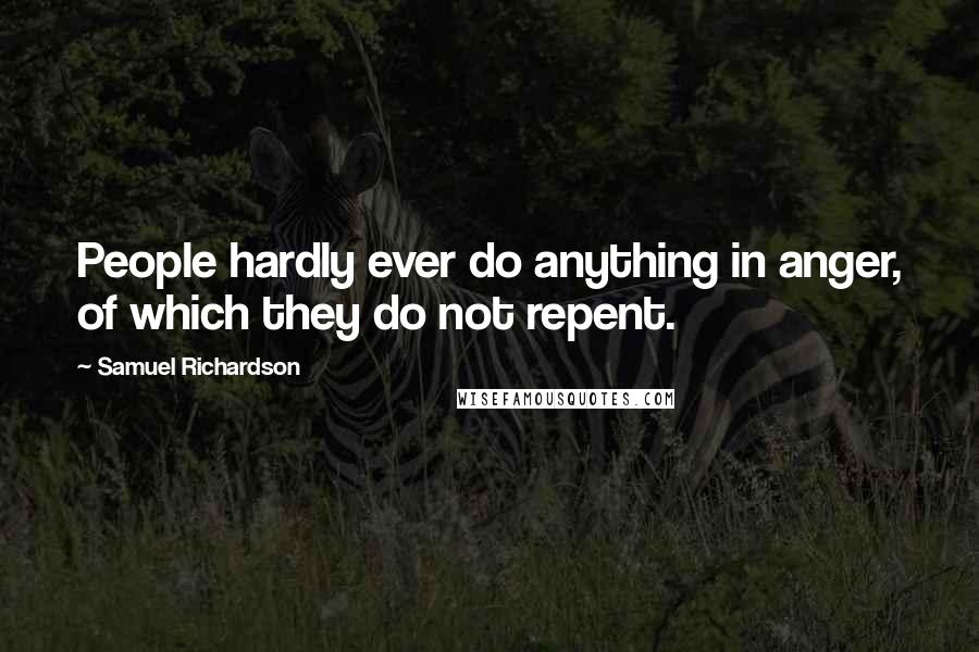 Samuel Richardson Quotes: People hardly ever do anything in anger, of which they do not repent.