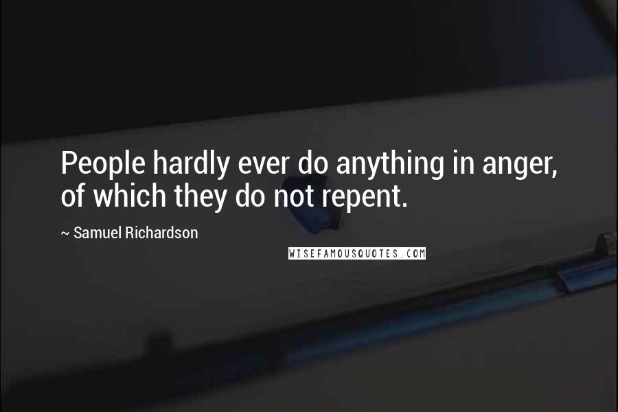 Samuel Richardson Quotes: People hardly ever do anything in anger, of which they do not repent.