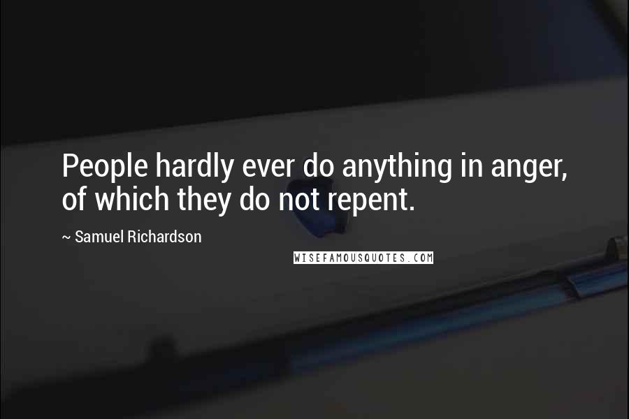 Samuel Richardson Quotes: People hardly ever do anything in anger, of which they do not repent.