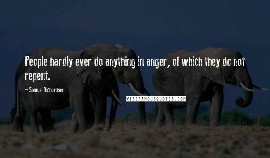 Samuel Richardson Quotes: People hardly ever do anything in anger, of which they do not repent.