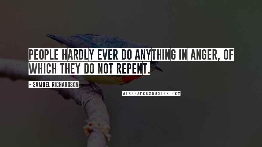 Samuel Richardson Quotes: People hardly ever do anything in anger, of which they do not repent.