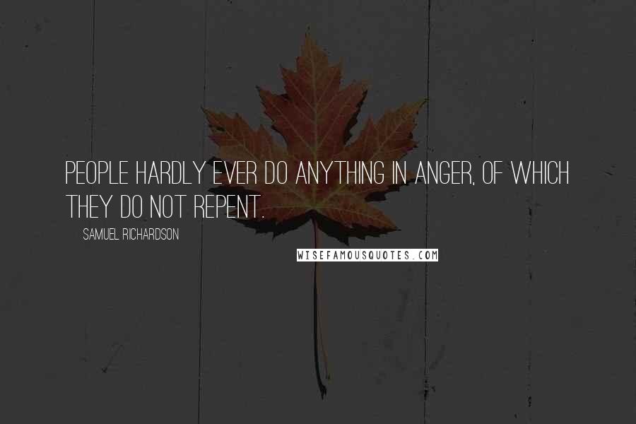 Samuel Richardson Quotes: People hardly ever do anything in anger, of which they do not repent.