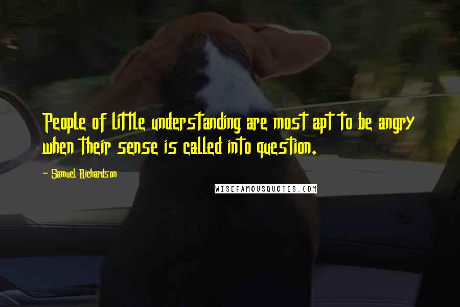 Samuel Richardson Quotes: People of little understanding are most apt to be angry when their sense is called into question.