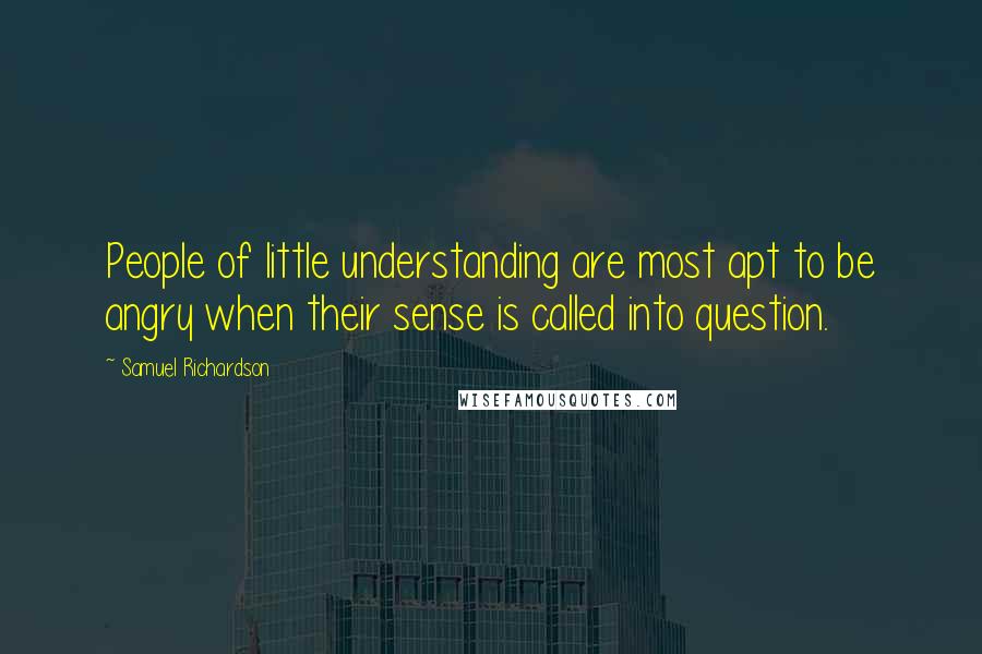 Samuel Richardson Quotes: People of little understanding are most apt to be angry when their sense is called into question.