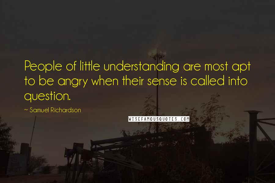 Samuel Richardson Quotes: People of little understanding are most apt to be angry when their sense is called into question.