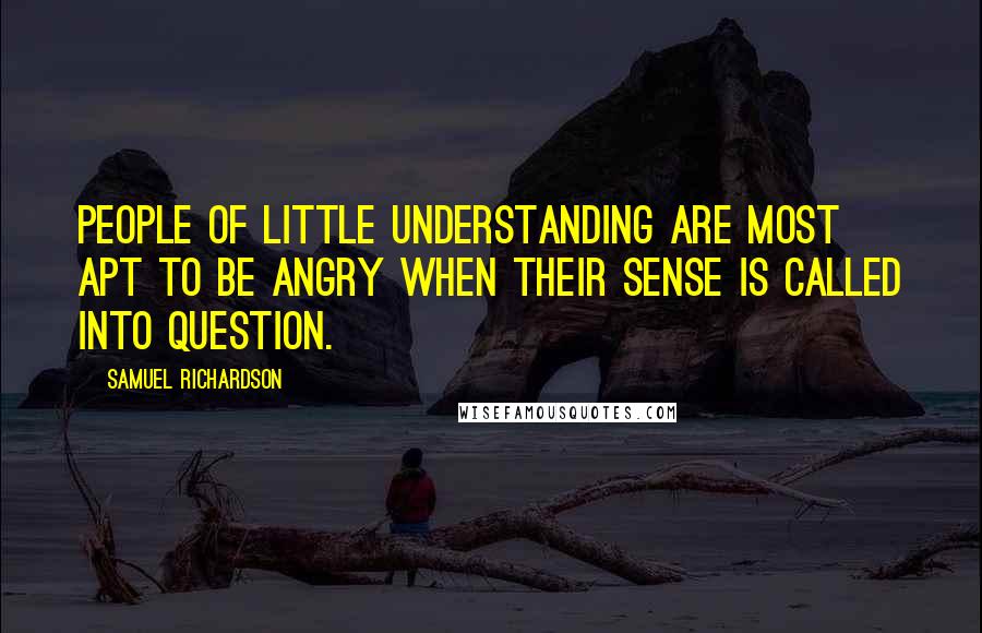 Samuel Richardson Quotes: People of little understanding are most apt to be angry when their sense is called into question.